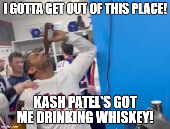 Kash Patel Drives Me to Drink | I GOTTA GET OUT OF THIS PLACE! KASH PATEL'S GOT ME DRINKING WHISKEY! | image tagged in kash patel,i need a drink,kash patel sucks,maga sucks,trump sucks | made w/ Imgflip meme maker