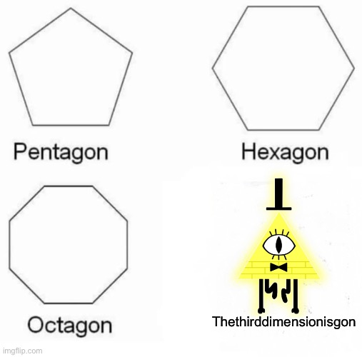 Heheheheeh | Thethirddimensionisgon | image tagged in memes,pentagon hexagon octagon | made w/ Imgflip meme maker