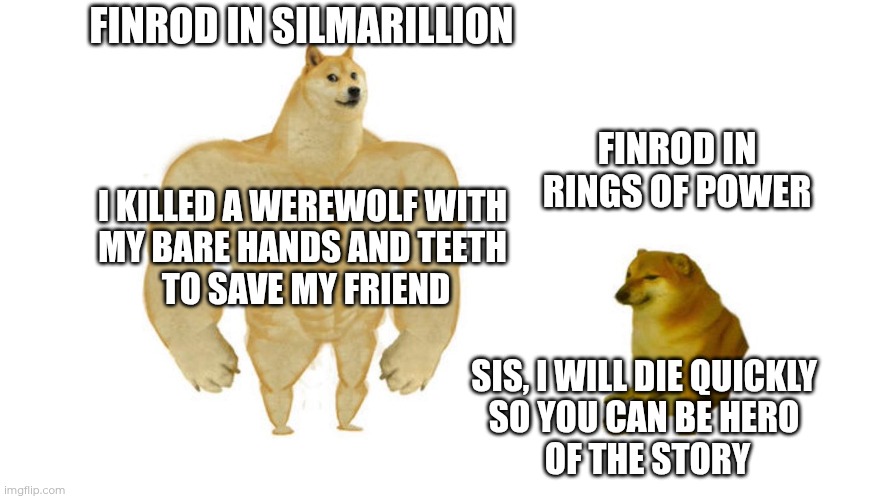 Rings of Power and book Finrod | FINROD IN SILMARILLION; FINROD IN RINGS OF POWER; I KILLED A WEREWOLF WITH 
MY BARE HANDS AND TEETH 
TO SAVE MY FRIEND; SIS, I WILL DIE QUICKLY 
SO YOU CAN BE HERO 
OF THE STORY | image tagged in dodge chad vs virgin,memes,silmarillion,galadriel,rings of power,finrod | made w/ Imgflip meme maker