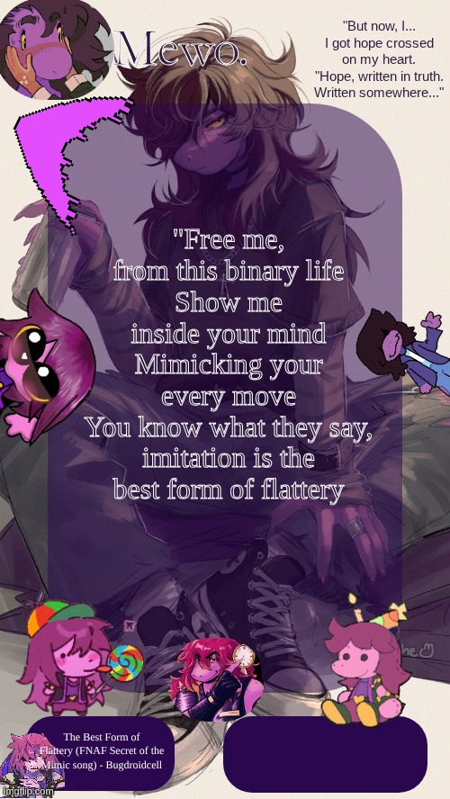 ‎ ‎ ‎ ‎ ‎ ‎ ‎ ‎ ‎ ‎ ‎ ‎ ‎ ‎ ‎ ‎ ‎ ‎ ‎ ‎ ‎ ‎ ‎ ‎ ‎ ‎ ‎ ‎ ‎ ‎ ‎ ‎ ‎ ‎ ‎ ‎ ‎ ‎ ‎ ‎ ‎ ‎ ‎ ‎ ‎ ‎ ‎ ‎ ‎ ‎ ‎ ‎ ‎ ‎ ‎ ‎ ‎ ‎ ‎ ‎ ‎ ‎ ‎ ‎ | "Free me, from this binary life
Show me inside your mind
Mimicking your every move
You know what they say, imitation is the best form of flattery; The Best Form of Flattery (FNAF Secret of the Mimic song) - Bugdroidcell | image tagged in mewo's susie template | made w/ Imgflip meme maker