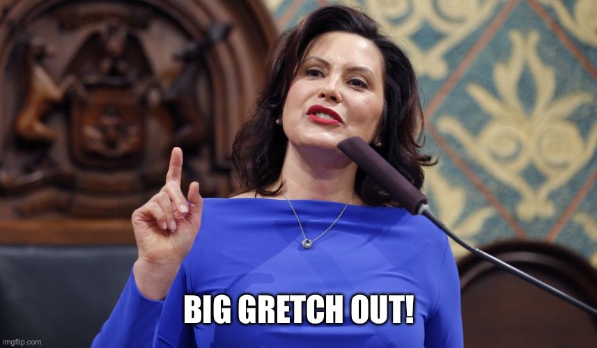 whitmer | BIG GRETCH OUT! | image tagged in whitmer | made w/ Imgflip meme maker