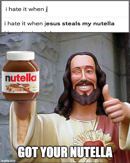 jesus why you steal my nutella? | GOT YOUR NUTELLA | image tagged in memes,buddy christ,help i accidentally | made w/ Imgflip meme maker