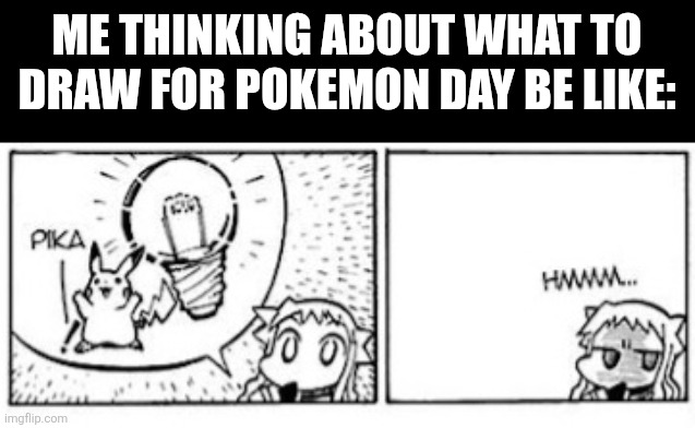 ME THINKING ABOUT WHAT TO DRAW FOR POKEMON DAY BE LIKE: | image tagged in memes,pokemon,day | made w/ Imgflip meme maker