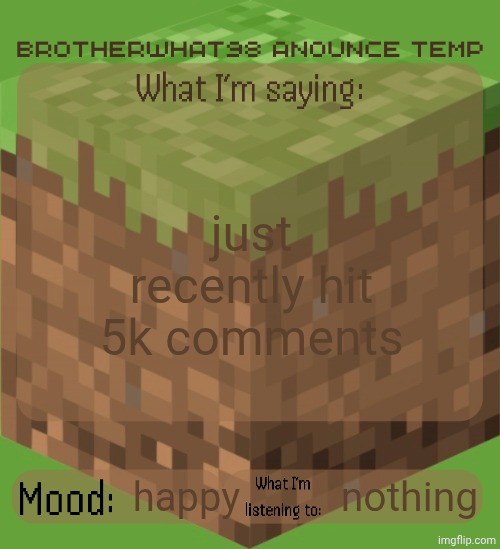 Brotherwhat98 anounce temp (made by ArabMogus) | just recently hit 5k comments; happy; nothing | image tagged in brotherwhat98 anounce temp made by arabmogus | made w/ Imgflip meme maker