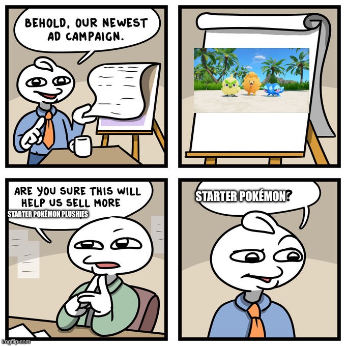 Are You Sure This Will Help Us Sell More Burgers? | STARTER POKÉMON; STARTER POKÉMON PLUSHIES | image tagged in are you sure this will help us sell more burgers | made w/ Imgflip meme maker