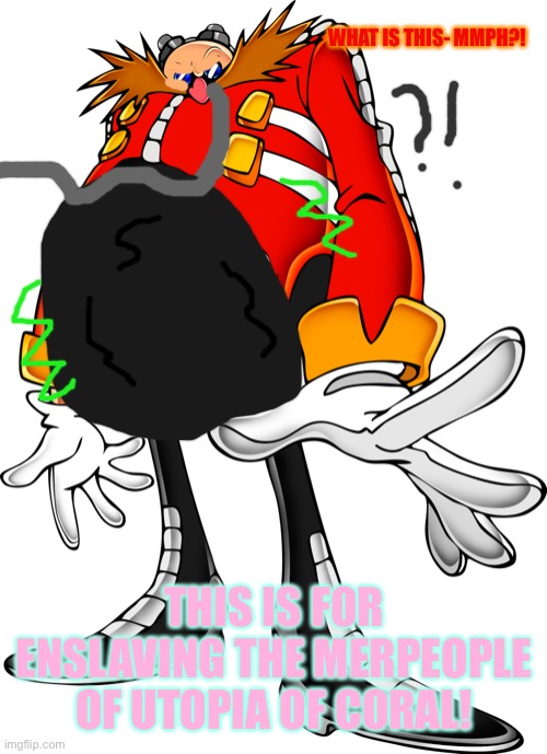 Eggman’s Inflating Punishment | WHAT IS THIS- MMPH?! THIS IS FOR ENSLAVING THE MERPEOPLE OF UTOPIA OF CORAL! | image tagged in dr ivo robotnik aka dr eggman sonic adventure 1,inflation | made w/ Imgflip meme maker
