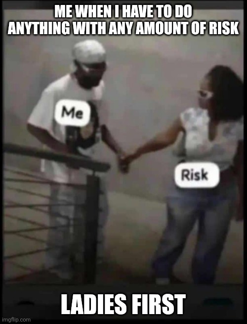 So I've been watching the new fear factor... Yeah, I could not survive any of the challenges... Especially in episode 6... | ME WHEN I HAVE TO DO ANYTHING WITH ANY AMOUNT OF RISK; LADIES FIRST | image tagged in danger zone | made w/ Imgflip meme maker