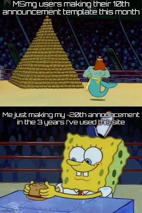 Fun stream style meme but it's getting the point across | MSmg users making their 10th announcement template this month; Me just making my ~20th announcement in the 3 years I've used this site | image tagged in king neptune vs spongebob | made w/ Imgflip meme maker
