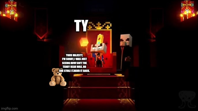 Arch Illager | TY; YOUR MAJESTY, I'M SORRY, I WAS JUST SEEING HOW SOFT THE TEDDY BEAR WAS. NO ONE STOLE IT.HAVD IT BACK. | image tagged in arch illager | made w/ Imgflip meme maker