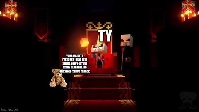 Arch Illager | TY; YOUR MAJESTY, I'M SORRY, I WAS JUST SEEING HOW SOFT THE TEDDY BEAR WAS. NO ONE STOLE IT.HAVD IT BACK. | image tagged in arch illager | made w/ Imgflip meme maker