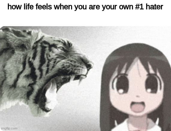 how life feels when you are your own #1 hater | made w/ Imgflip meme maker