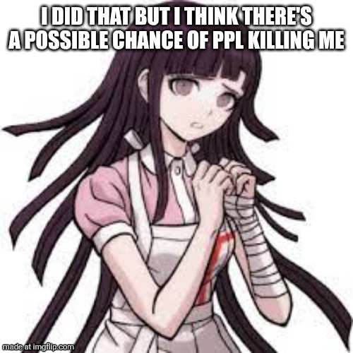 MIKAN THINKS UR SUS | I DID THAT BUT I THINK THERE'S A POSSIBLE CHANCE OF PPL KILLING ME | image tagged in mikan thinks ur sus | made w/ Imgflip meme maker