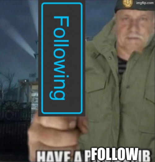 Have a follow | image tagged in have a follow | made w/ Imgflip meme maker