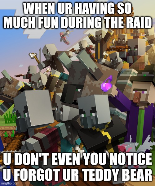Illagers | WHEN UR HAVING SO MUCH FUN DURING THE RAID; U DON'T EVEN YOU NOTICE U FORGOT UR TEDDY BEAR | image tagged in illagers | made w/ Imgflip meme maker