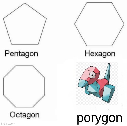 makes sense (Pokemon day!) | porygon | image tagged in memes,pentagon hexagon octagon | made w/ Imgflip meme maker