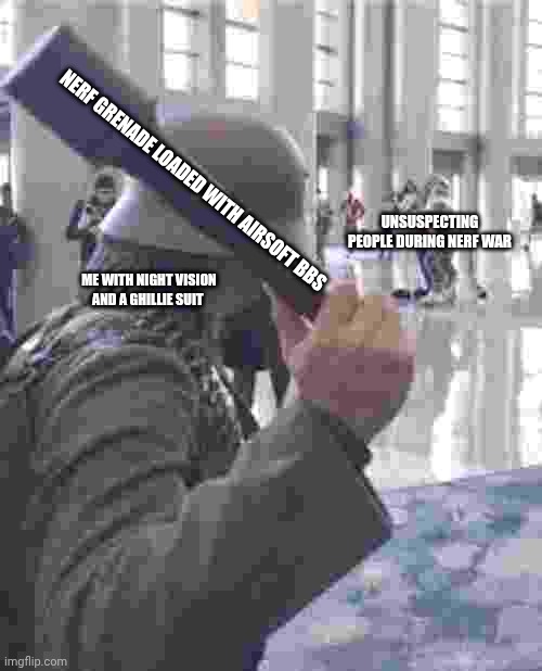 Average nerf war | NERF GRENADE LOADED WITH AIRSOFT BBS; UNSUSPECTING PEOPLE DURING NERF WAR; ME WITH NIGHT VISION AND A GHILLIE SUIT | image tagged in german soldier throwing grenade at furries | made w/ Imgflip meme maker