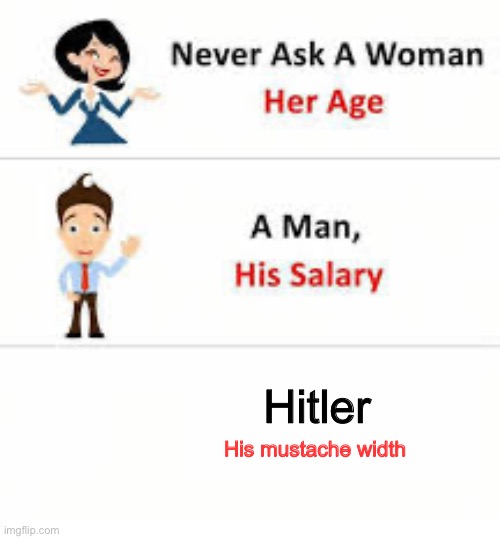 Never ask a woman her age | Hitler; His mustache width | image tagged in never ask a woman her age | made w/ Imgflip meme maker