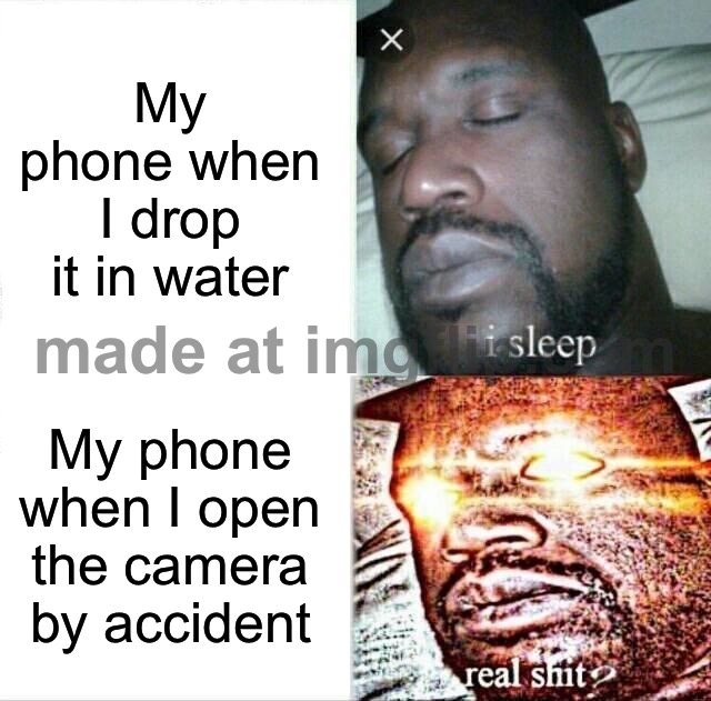 My phone when I open the camera by accident | My phone when I drop it in water; My phone when I open the camera by accident | image tagged in memes,sleeping shaq,camera,existentialism,phone,cell phone | made w/ Imgflip meme maker