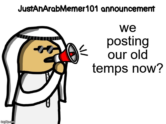 JustAnArabMemer101 | we posting our old temps now? | image tagged in justanarabmemer101 | made w/ Imgflip meme maker