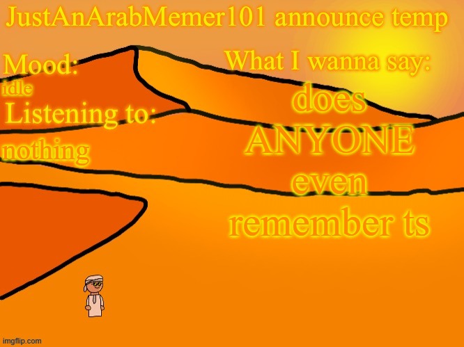 JustAnArabMemer101 anounce temp | does ANYONE even remember ts; idle; nothing | image tagged in justanarabmemer101 anounce temp | made w/ Imgflip meme maker
