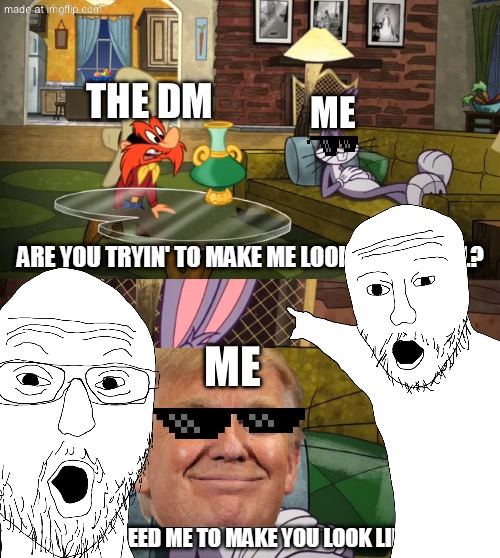 Oooooooooohhhhhhhh | THE DM; ME; ME | image tagged in are you tryin' to make me look like a fool,dnd | made w/ Imgflip meme maker