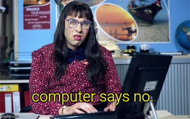 Computer says no | computer says no. | image tagged in computer says no | made w/ Imgflip meme maker