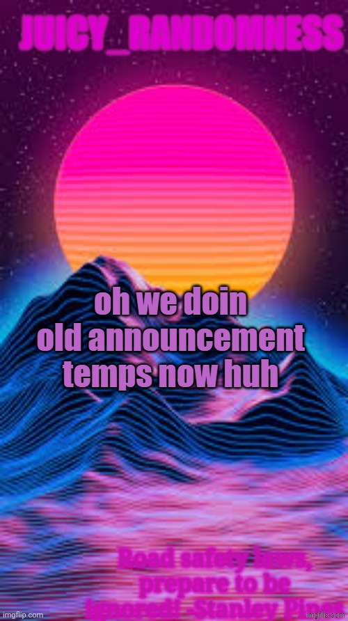 Juicy_randomness announcement temp. | oh we doin old announcement temps now huh | image tagged in juicy_randomness announcement temp | made w/ Imgflip meme maker