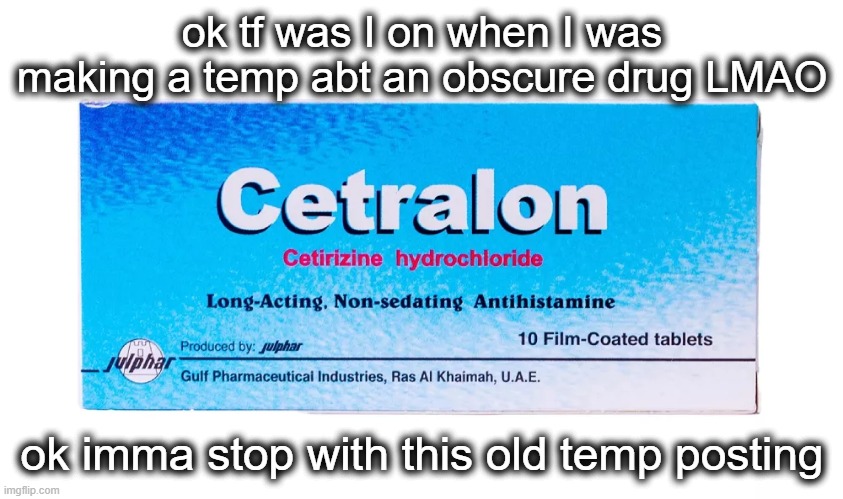 Cetralon (ArabMogus temp) | ok tf was I on when I was making a temp abt an obscure drug LMAO; ok imma stop with this old temp posting | image tagged in cetralon arabmogus temp | made w/ Imgflip meme maker
