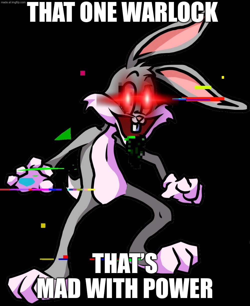Pibby Bugs Bunny | THAT ONE WARLOCK; THAT’S MAD WITH POWER | image tagged in pibby bugs bunny,warlock | made w/ Imgflip meme maker