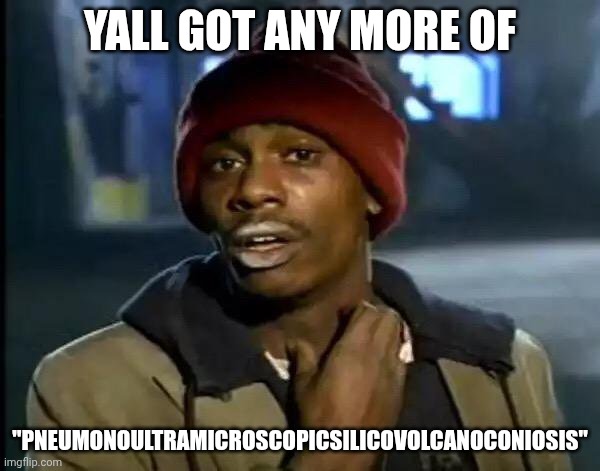 Yes!! Science | YALL GOT ANY MORE OF; "PNEUMONOULTRAMICROSCOPICSILICOVOLCANOCONIOSIS" | image tagged in memes,y'all got any more of that | made w/ Imgflip meme maker