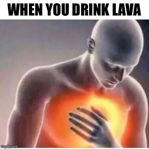 Chest pain  | WHEN YOU DRINK LAVA | image tagged in chest pain,memes,lava,drinking | made w/ Imgflip meme maker