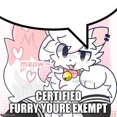 femboy boykisser speech bubble | CERTIFIED FURRY YOURE EXEMPT | image tagged in femboy boykisser speech bubble | made w/ Imgflip meme maker