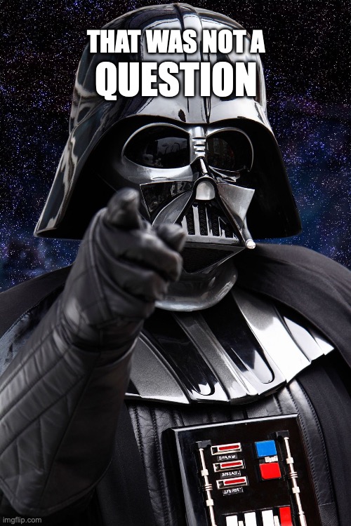 Darth Vader That Was Not a Question | QUESTION; THAT WAS NOT A | image tagged in that was not a question,darth vader | made w/ Imgflip meme maker