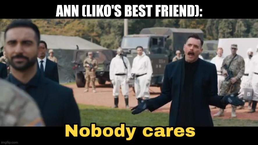 Sonic nobody cares | ANN (LIKO'S BEST FRIEND): | image tagged in sonic nobody cares | made w/ Imgflip meme maker