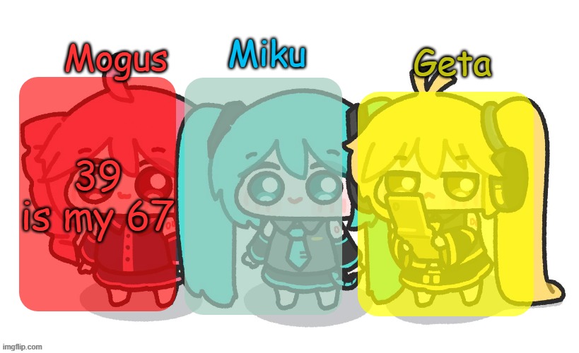 Mogus, Miku, and Geta shared temp | 39 is my 67 | image tagged in mogus miku and geta shared temp | made w/ Imgflip meme maker