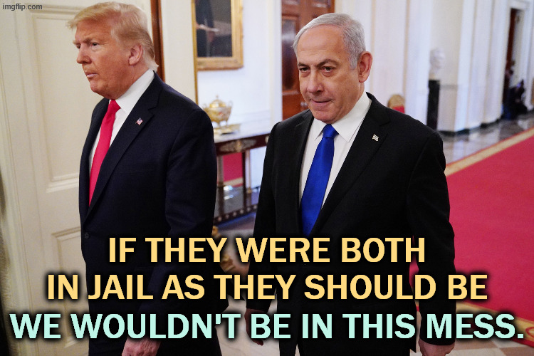Trump already convicted, Netanyahu ducking trial, both guilty as hell. | IF THEY WERE BOTH IN JAIL AS THEY SHOULD BE; WE WOULDN'T BE IN THIS MESS. | image tagged in trump netanyahu two up on felony charges,trump,netanyahu,felony,criminals,war | made w/ Imgflip meme maker