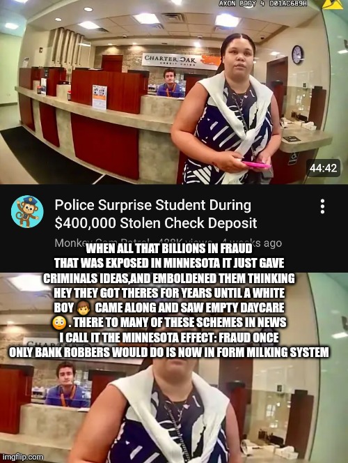 DECODER finds new Crime epidemic gives it name : Minnesota effect | WHEN ALL THAT BILLIONS IN FRAUD THAT WAS EXPOSED IN MINNESOTA IT JUST GAVE CRIMINALS IDEAS,AND EMBOLDENED THEM THINKING HEY THEY GOT THERES FOR YEARS UNTIL A WHITE BOY 👦  CAME ALONG AND SAW EMPTY DAYCARE 😳 . THERE TO MANY OF THESE SCHEMES IN NEWS I CALL IT THE MINNESOTA EFFECT: FRAUD ONCE ONLY BANK ROBBERS WOULD DO IS NOW IN FORM MILKING SYSTEM | image tagged in minnesota,wtf | made w/ Imgflip meme maker