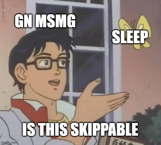 sadly no it isnt | GN MSMG; SLEEP; IS THIS SKIPPABLE | image tagged in memes,is this a pigeon | made w/ Imgflip meme maker