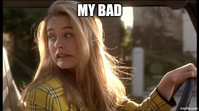 clueless my bad | MY BAD | image tagged in clueless my bad | made w/ Imgflip meme maker
