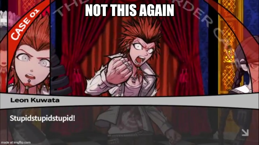 Leon Kuwata Stupid | NOT THIS AGAIN | image tagged in leon kuwata stupid | made w/ Imgflip meme maker