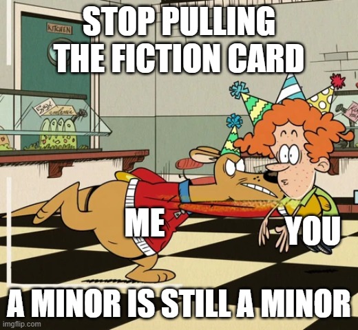 Fiction isn't a goddamn excuse | STOP PULLING THE FICTION CARD; ME; YOU; A MINOR IS STILL A MINOR | image tagged in the loud house,crikey,rusty spokes,pedophile,lolicon,cp | made w/ Imgflip meme maker