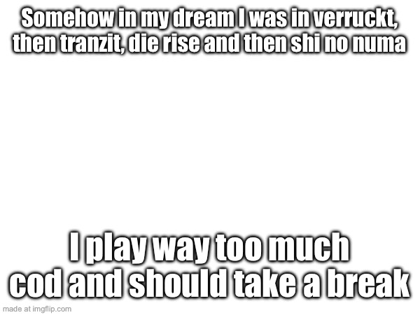 I better take a break before I dream I’m in verdansk | Somehow in my dream I was in verruckt, then tranzit, die rise and then shi no numa; I play way too much cod and should take a break | made w/ Imgflip meme maker