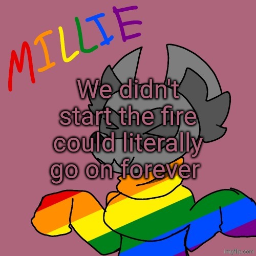 Millie's fursona announcement template | We didn't start the fire could literally go on forever | image tagged in millie's fursona announcement template | made w/ Imgflip meme maker