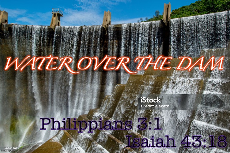 Pressing on toward the Goal | WATER OVER THE DAM; Philippians 3:1 

                            Isaiah 43:18 | image tagged in forgetting what's behind | made w/ Imgflip meme maker