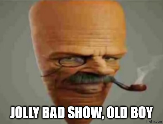 carrot smoking pipe | JOLLY BAD SHOW, OLD BOY | image tagged in carrot smoking pipe | made w/ Imgflip meme maker