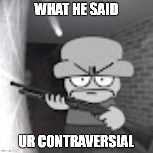 bambi with a shotgun | WHAT HE SAID UR CONTRAVERSIAL | image tagged in bambi with a shotgun | made w/ Imgflip meme maker