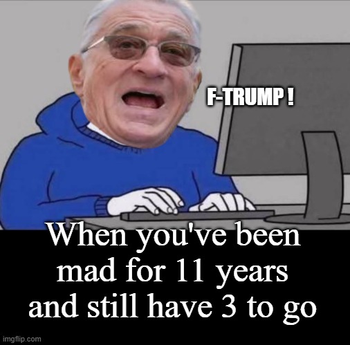 F-TRUMP ! When you've been mad for 11 years and still have 3 to go | made w/ Imgflip meme maker