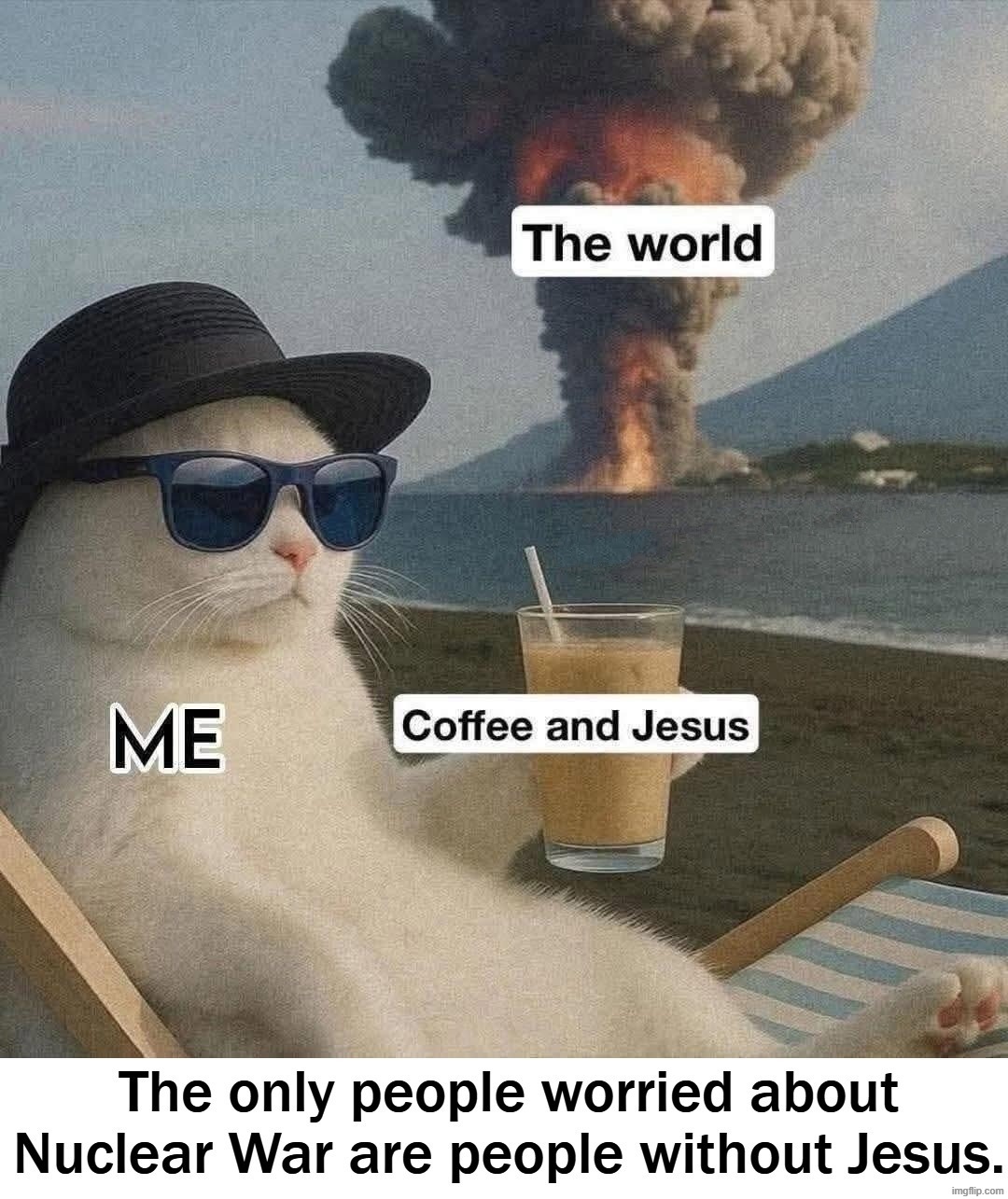 The only people worried about Nuclear War are people without Jesus. | image tagged in me,coffee,they hated jesus because he told them the truth,nuclear war,armageddon | made w/ Imgflip meme maker