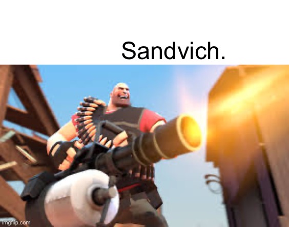 Sandvich. | image tagged in heavy | made w/ Imgflip meme maker