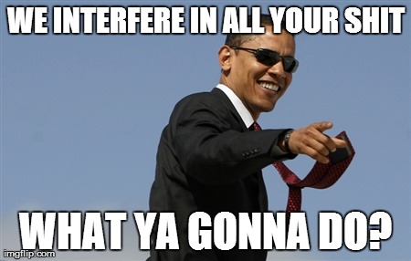 Cool Obama Meme | WE INTERFERE IN ALL YOUR SHIT WHAT YA GONNA DO? | image tagged in memes,cool obama | made w/ Imgflip meme maker